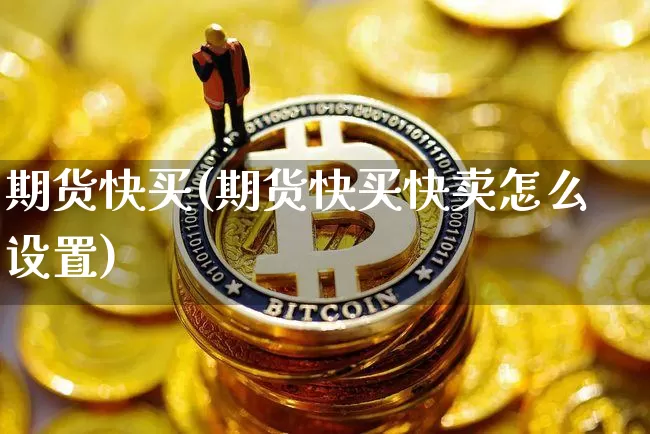 期货快买(期货快买快卖怎么设置)_https://www.czytfl.com_期货走势_第1张