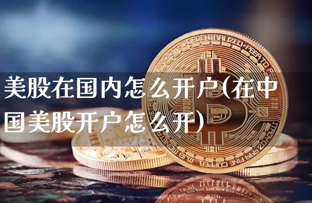 美股在国内怎么开户(在中国美股开户怎么开)_https://www.czytfl.com_期货走势_第1张