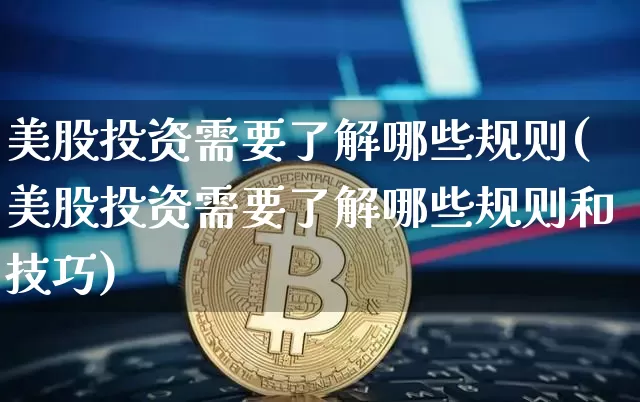 美股投资需要了解哪些规则(美股投资需要了解哪些规则和技巧)_https://www.czytfl.com_期货走势_第1张