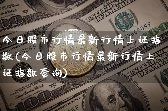 今日股市行情最新行情上证指数(今日股市行情最新行情上证指数查询)_https://www.czytfl.com_期货价格_第1张