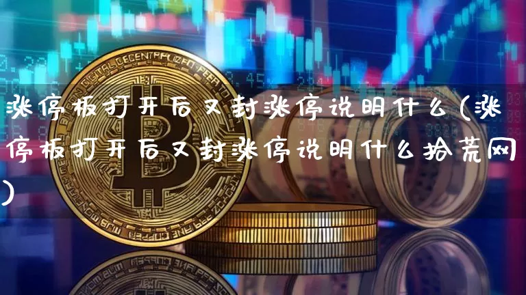 涨停板打开后又封涨停说明什么(涨停板打开后又封涨停说明什么拾荒网)_https://www.czytfl.com_期货走势_第1张