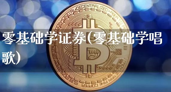 零基础学证券(零基础学唱歌)_https://www.czytfl.com_期货行情_第1张