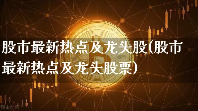 股市最新热点及龙头股(股市最新热点及龙头股票)_https://www.czytfl.com_期货行情_第1张