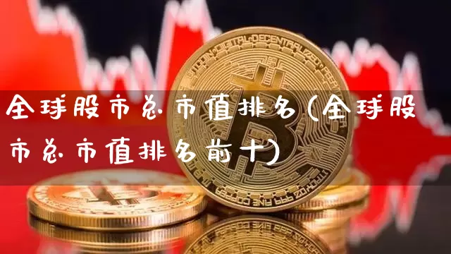 全球股市总市值排名(全球股市总市值排名前十)_https://www.czytfl.com_期货行情_第1张