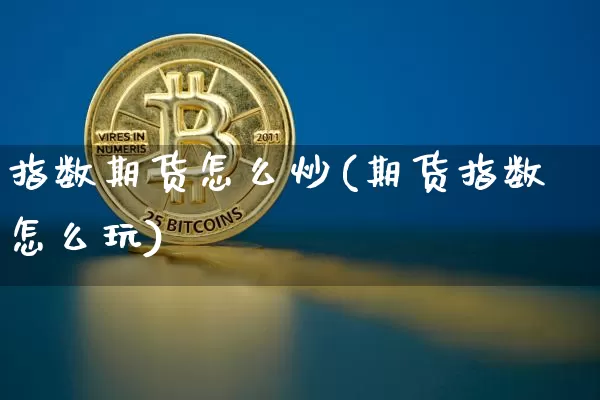 指数期货怎么炒(期货指数怎么玩)_https://www.czytfl.com_期货_第1张