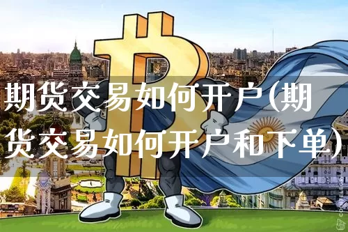 期货交易如何开户(期货交易如何开户和下单)_https://www.czytfl.com_期货_第1张