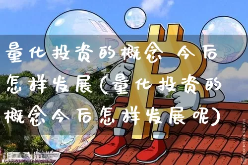 量化投资的概念 今后怎样发展(量化投资的概念今后怎样发展呢)_https://www.czytfl.com_期货走势_第1张