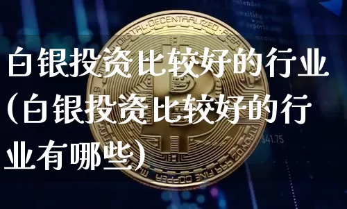 白银投资比较好的行业(白银投资比较好的行业有哪些)_https://www.czytfl.com_期货行情_第1张