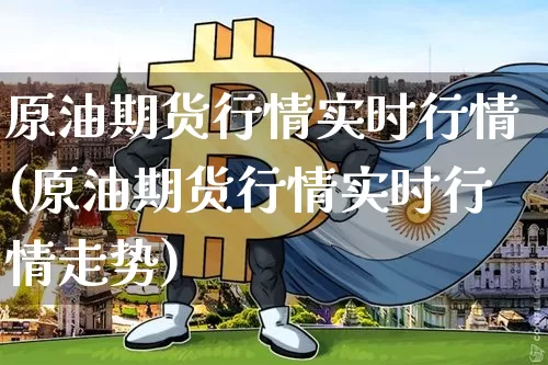 原油期货行情实时行情(原油期货行情实时行情走势)_https://www.czytfl.com_期货行情_第1张