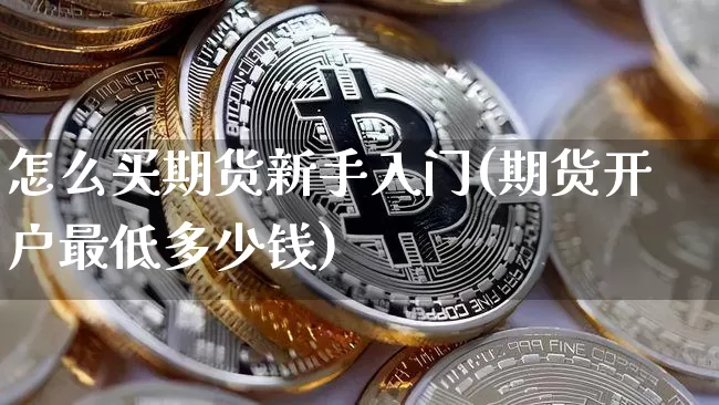 怎么买期货新手入门(期货开户最低多少钱)_https://www.czytfl.com_期货价格_第1张