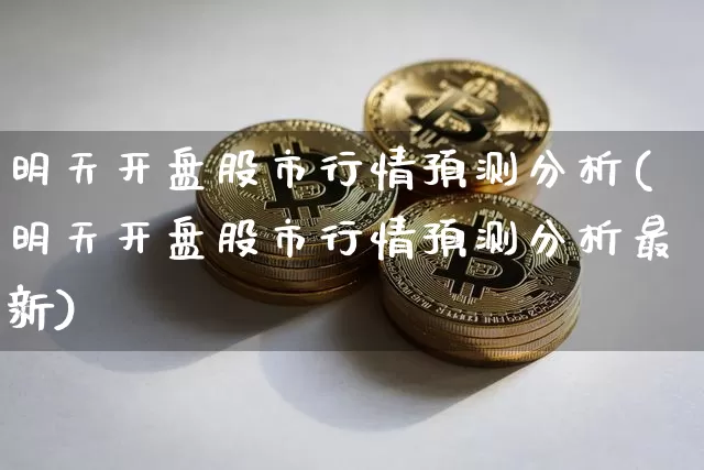 明天开盘股市行情预测分析(明天开盘股市行情预测分析最新)_https://www.czytfl.com_期货走势_第1张