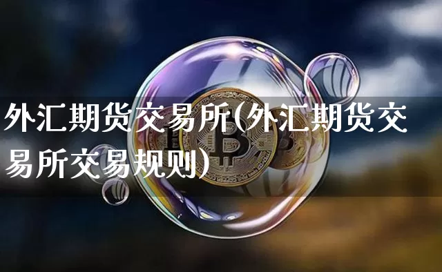 外汇期货交易所(外汇期货交易所交易规则)_https://www.czytfl.com_期货走势_第1张