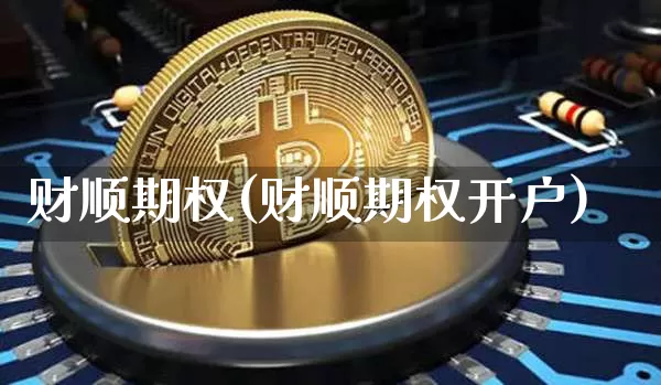 财顺期权(财顺期权开户)_https://www.czytfl.com_期货走势_第1张