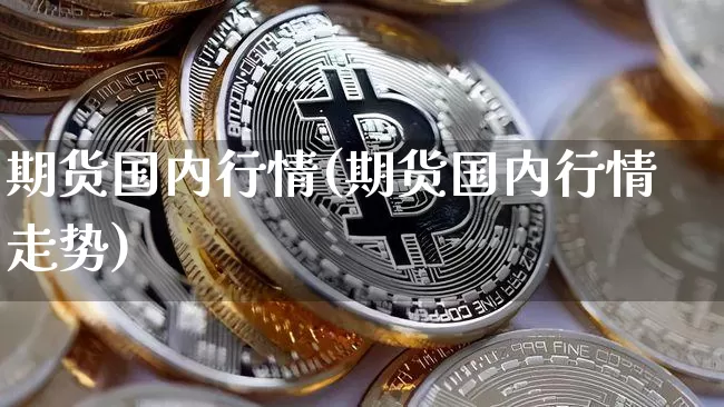 期货国内行情(期货国内行情走势)_https://www.czytfl.com_期货走势_第1张