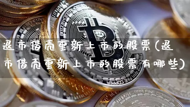 退市借壳重新上市的股票(退市借壳重新上市的股票有哪些)_https://www.czytfl.com_期货走势_第1张