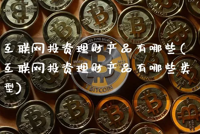 互联网投资理财产品有哪些(互联网投资理财产品有哪些类型)_https://www.czytfl.com_期货_第1张