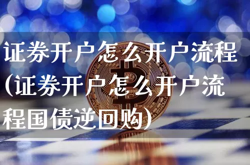 证券开户怎么开户流程(证券开户怎么开户流程国债逆回购)_https://www.czytfl.com_期货_第1张