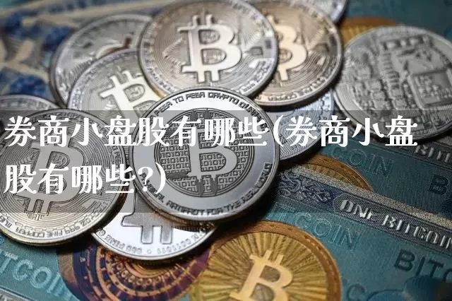 券商小盘股有哪些(券商小盘股有哪些?)_https://www.czytfl.com_期货行情_第1张