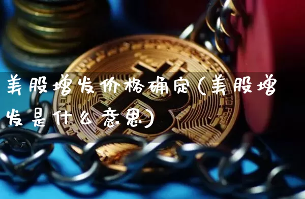 美股增发价格确定(美股增发是什么意思)_https://www.czytfl.com_期货走势_第1张