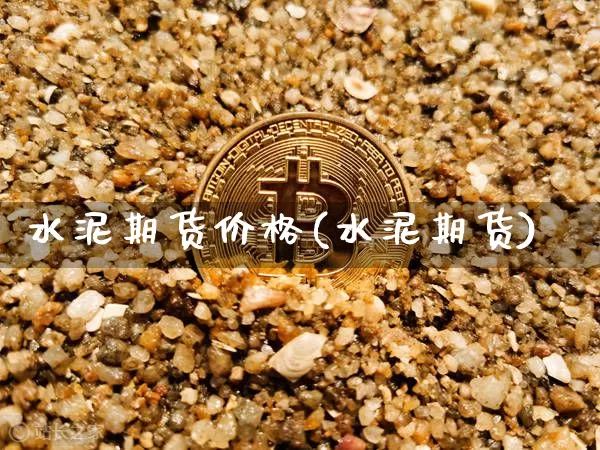 水泥期货价格(水泥期货)_https://www.czytfl.com_期货走势_第1张