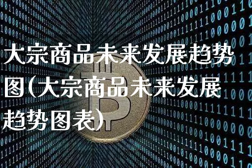 大宗商品未来发展趋势图(大宗商品未来发展趋势图表)_https://www.czytfl.com_期货行情_第1张