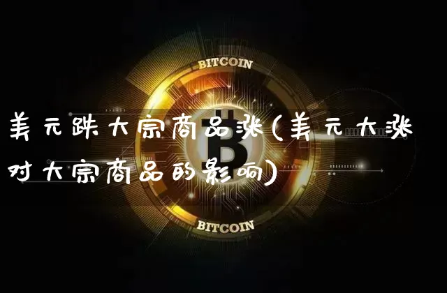 美元跌大宗商品涨(美元大涨对大宗商品的影响)_https://www.czytfl.com_期货行情_第1张
