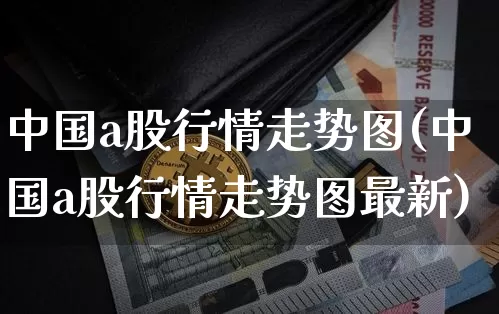 中国a股行情走势图(中国a股行情走势图最新)_https://www.czytfl.com_期货_第1张