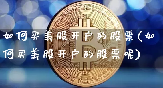 如何买美股开户的股票(如何买美股开户的股票呢)_https://www.czytfl.com_期货走势_第1张