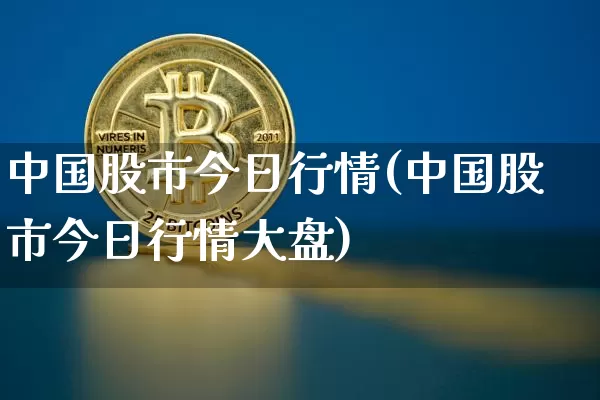 中国股市今日行情(中国股市今日行情大盘)_https://www.czytfl.com_期货_第1张