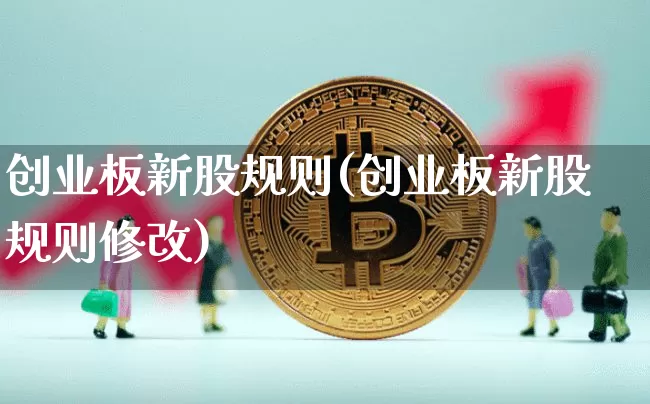 创业板新股规则(创业板新股规则修改)_https://www.czytfl.com_期货走势_第1张