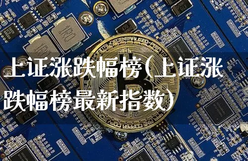 上证涨跌幅榜(上证涨跌幅榜最新指数)_https://www.czytfl.com_期货走势_第1张