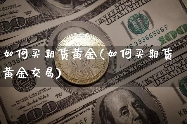 如何买期货黄金(如何买期货黄金交易)_https://www.czytfl.com_期货交易_第1张