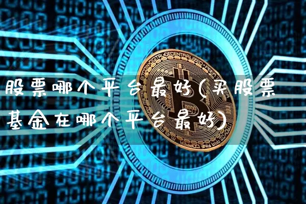 股票哪个平台最好(买股票基金在哪个平台最好)_https://www.czytfl.com_期货行情_第1张