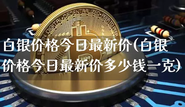 白银价格今日最新价(白银价格今日最新价多少钱一克)_https://www.czytfl.com_期货行情_第1张