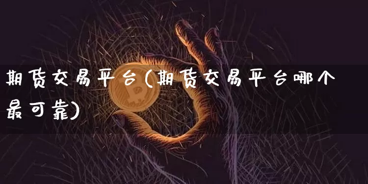 期货交易平台(期货交易平台哪个最可靠)_https://www.czytfl.com_期货走势_第1张