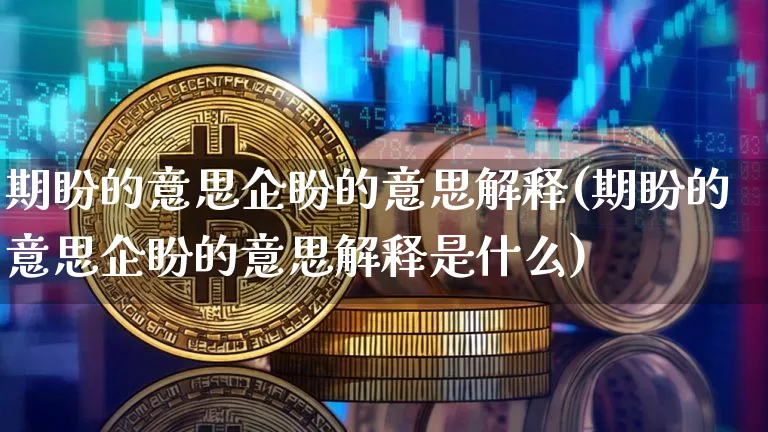 期盼的意思企盼的意思解释(期盼的意思企盼的意思解释是什么)_https://www.czytfl.com_期货价格_第1张
