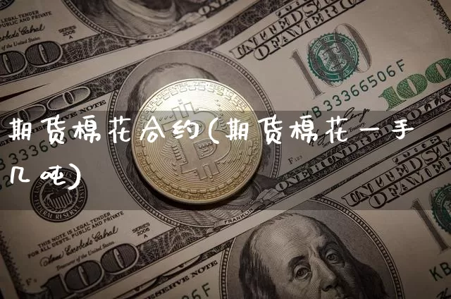期货棉花合约(期货棉花一手几吨)_https://www.czytfl.com_期货行情_第1张