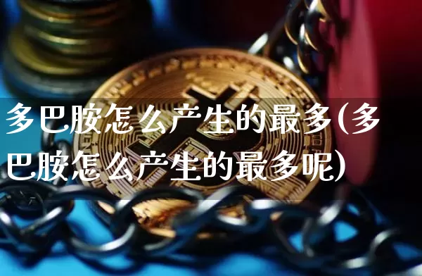 多巴胺怎么产生的最多(多巴胺怎么产生的最多呢)_https://www.czytfl.com_期货走势_第1张