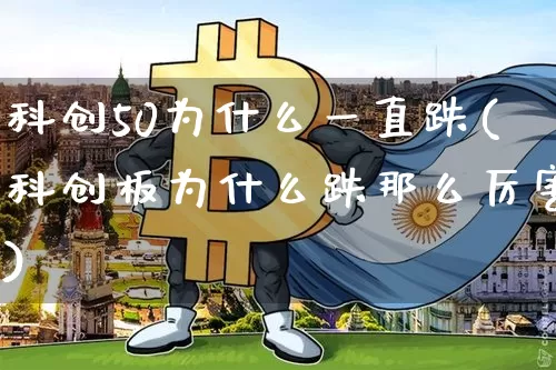 科创50为什么一直跌(科创板为什么跌那么厉害)_https://www.czytfl.com_期货行情_第1张