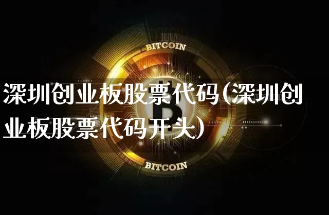 深圳创业板股票代码(深圳创业板股票代码开头)_https://www.czytfl.com_期货走势_第1张