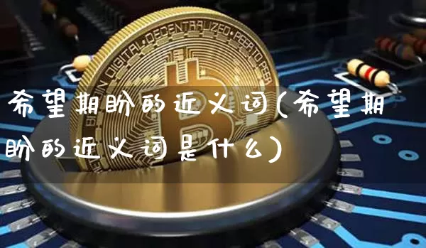 希望期盼的近义词(希望期盼的近义词是什么)_https://www.czytfl.com_期货走势_第1张