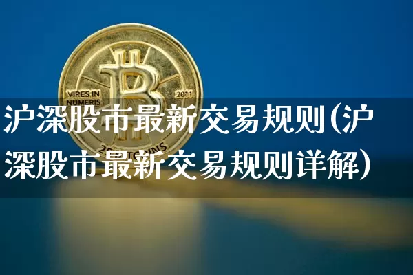 沪深股市最新交易规则(沪深股市最新交易规则详解)_https://www.czytfl.com_期货价格_第1张