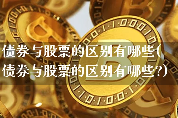债券与股票的区别有哪些(债券与股票的区别有哪些?)_https://www.czytfl.com_期货价格_第1张