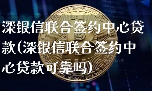 深银信联合签约中心贷款(深银信联合签约中心贷款可靠吗)_https://www.czytfl.com_期货行情_第1张