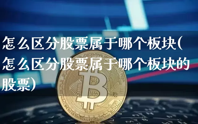 怎么区分股票属于哪个板块(怎么区分股票属于哪个板块的股票)_https://www.czytfl.com_期货走势_第1张