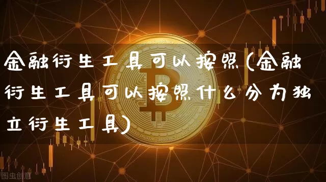 金融衍生工具可以按照(金融衍生工具可以按照什么分为独立衍生工具)_https://www.czytfl.com_期货_第1张