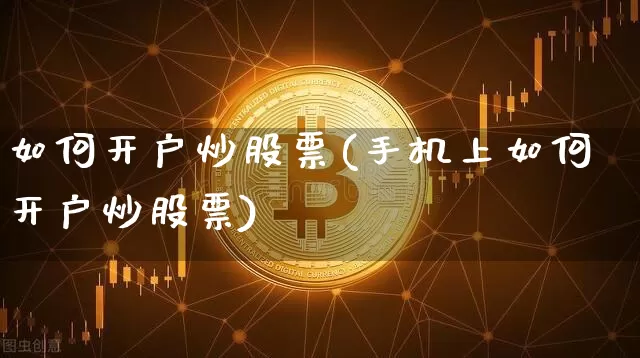 如何开户炒股票(手机上如何开户炒股票)_https://www.czytfl.com_期货_第1张