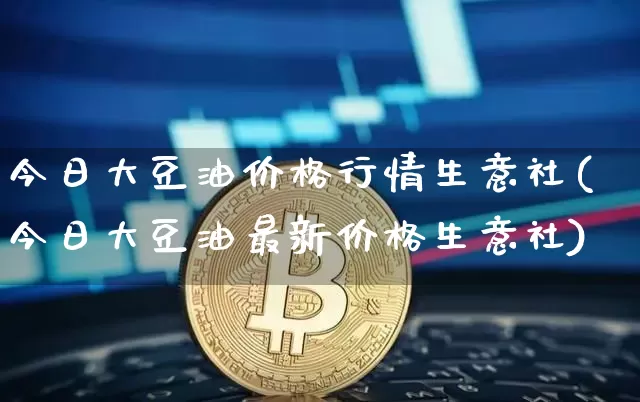 今日大豆油价格行情生意社(今日大豆油最新价格生意社)_https://www.czytfl.com_期货行情_第1张