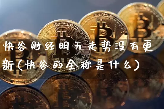 快谷财经明天走势没有更新(快谷的全称是什么)_https://www.czytfl.com_期货_第1张
