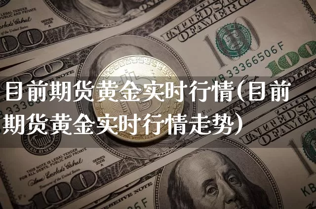 目前期货黄金实时行情(目前期货黄金实时行情走势)_https://www.czytfl.com_期货走势_第1张